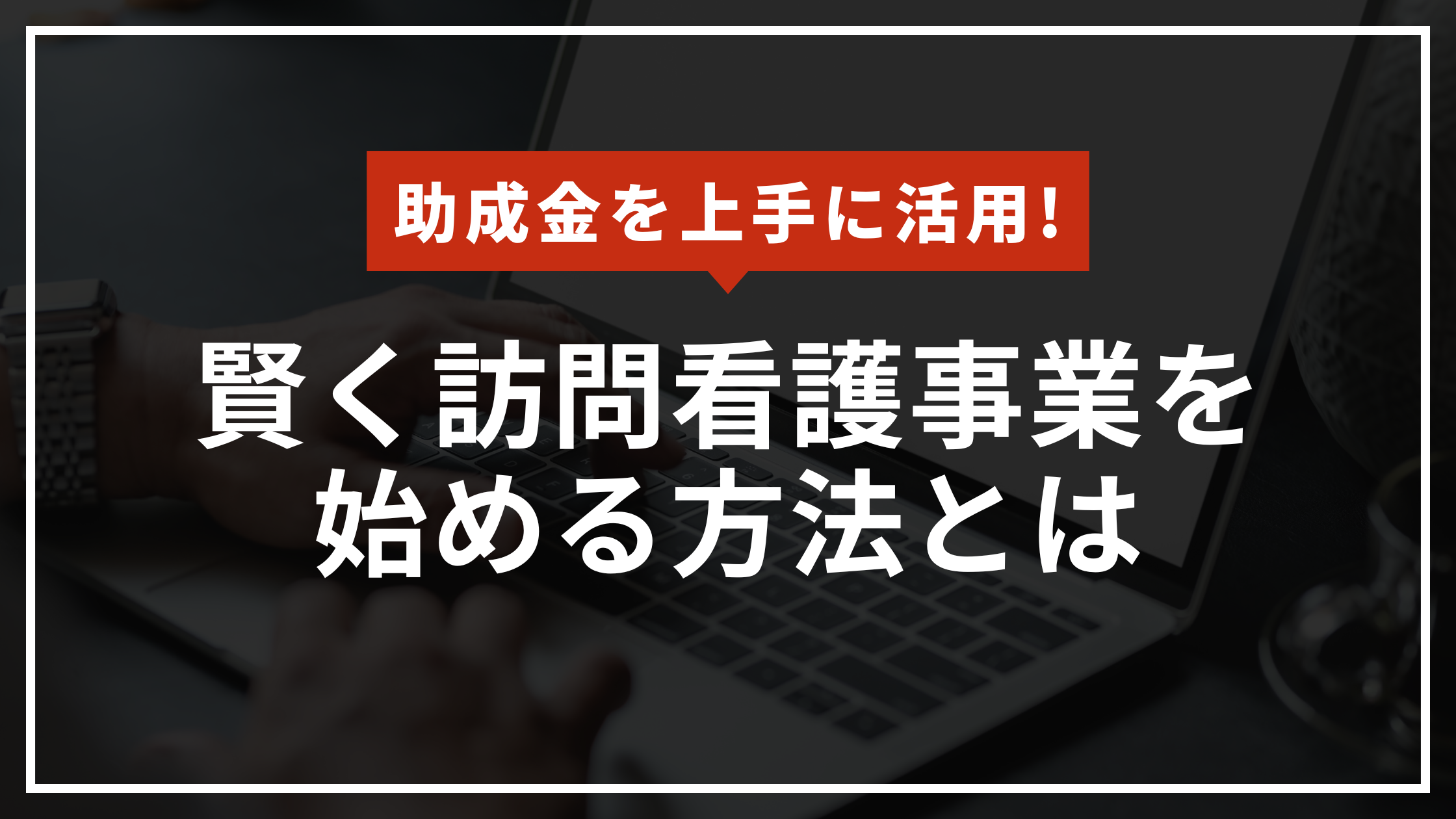 助成金を上手に活用!　賢く訪問看護事業を始める方法とは　のアイキャッチ