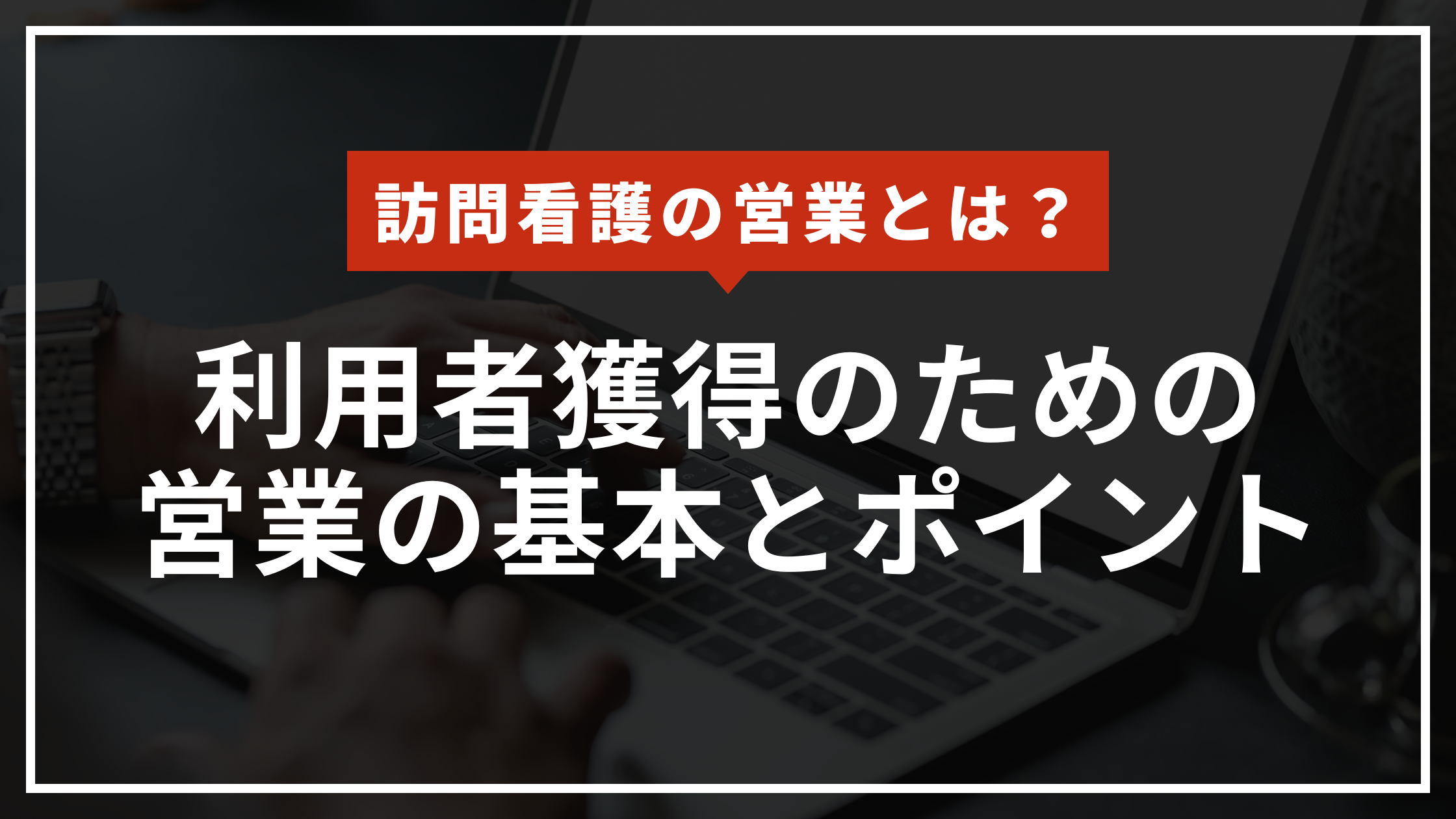 訪問看護の営業とは-利用者獲得のための営業の基本とポイントのアイキャッチ
