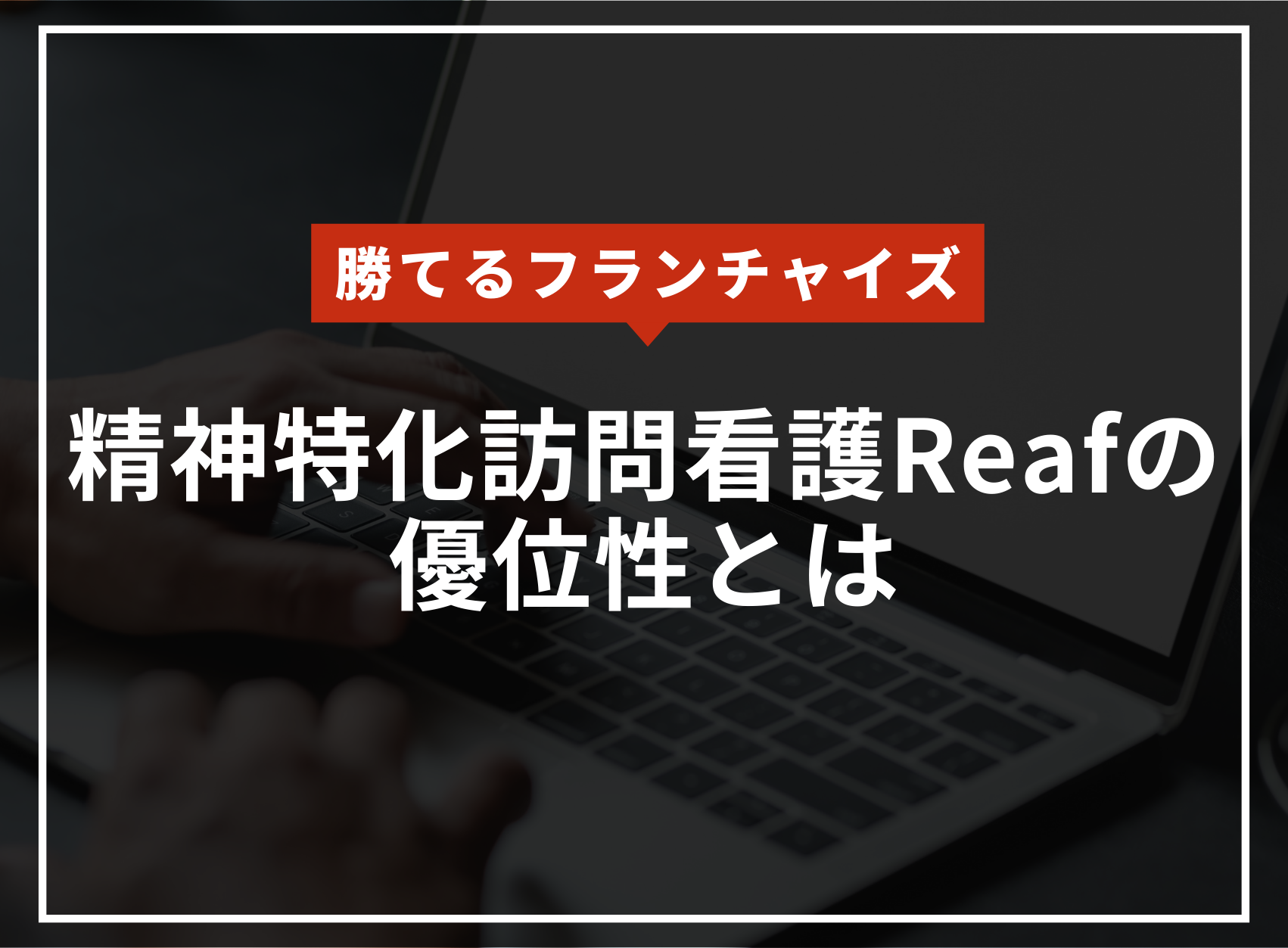 【勝てるフランチャイズ】精神病特化型フランチャイズReafの優位性のアイキャッチ