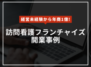 【自己資金100万円から年商１億達成】訪問看護フランチャイズ開業事例のアイキャッチ