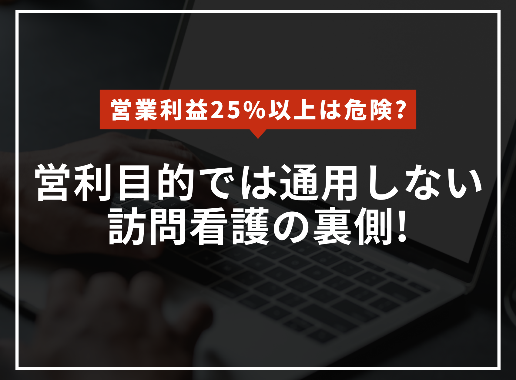 営利目的では通用しない訪問看護の裏側！営業利益が25超えると危険！？のアイキャッチ
