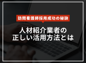 看護師採用成功の秘訣！訪問看護事業者が知るべき人材紹介会社の活用法のアイキャッチ