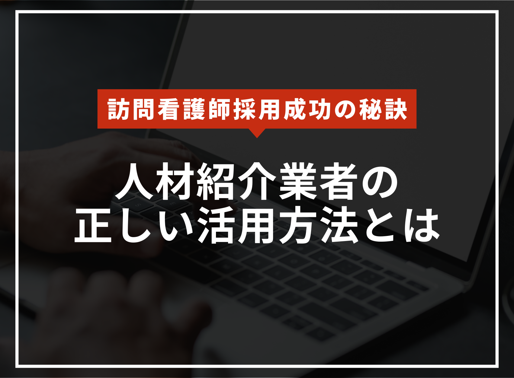 看護師採用成功の秘訣！訪問看護事業者が知るべき人材紹介会社の活用法のアイキャッチ