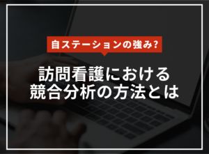 自社の訪問看護の強みはなんですか？競合を分析する方法を徹底解説！のアイキャッチ