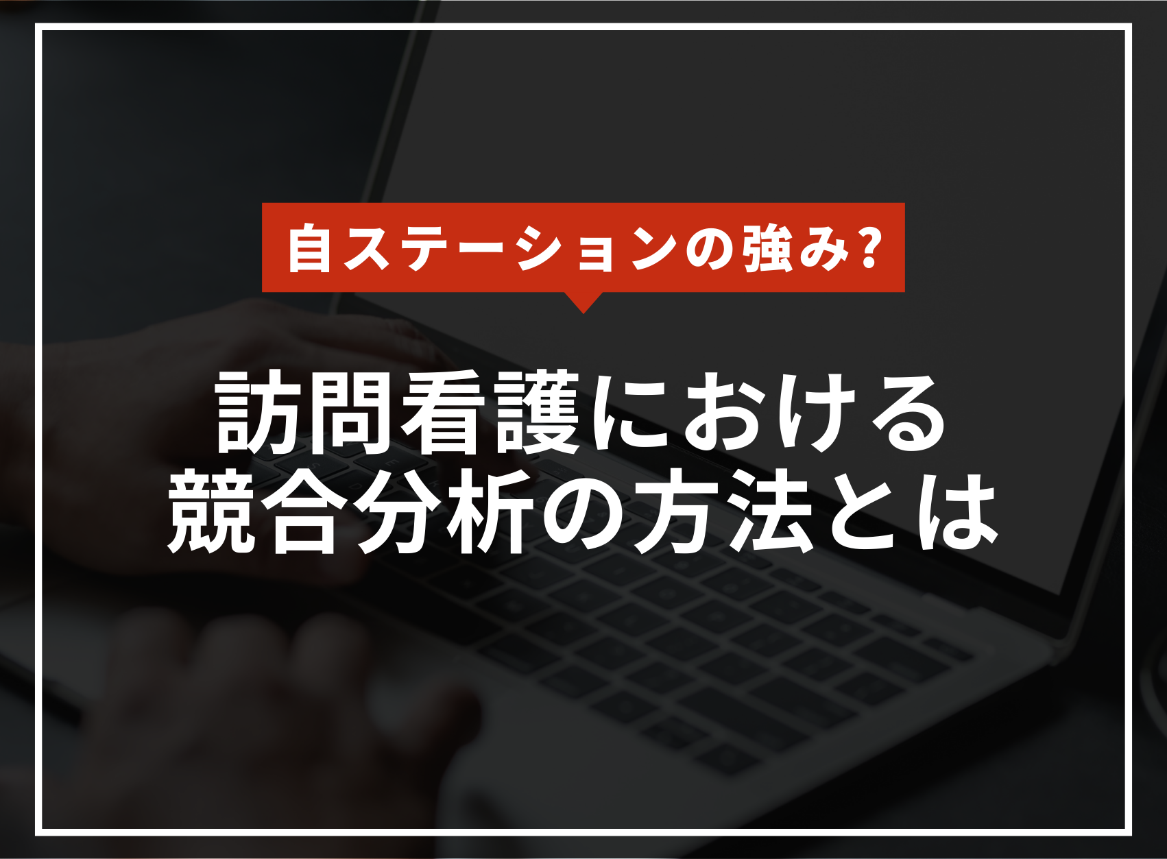自社の訪問看護の強みはなんですか？競合を分析する方法を徹底解説！のアイキャッチ