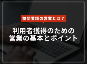 訪問看護の営業とは？利用者獲得のための営業の基本やポイントを解説のアイキャッチ