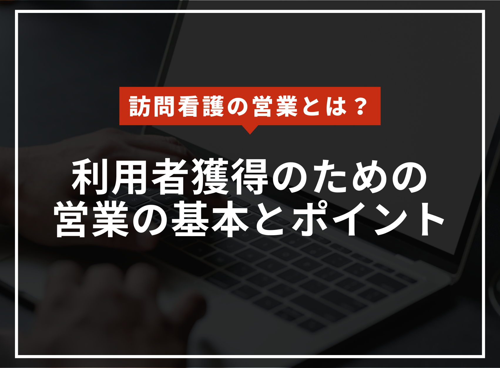 訪問看護の営業とは？利用者獲得のための営業の基本やポイントを解説のアイキャッチ