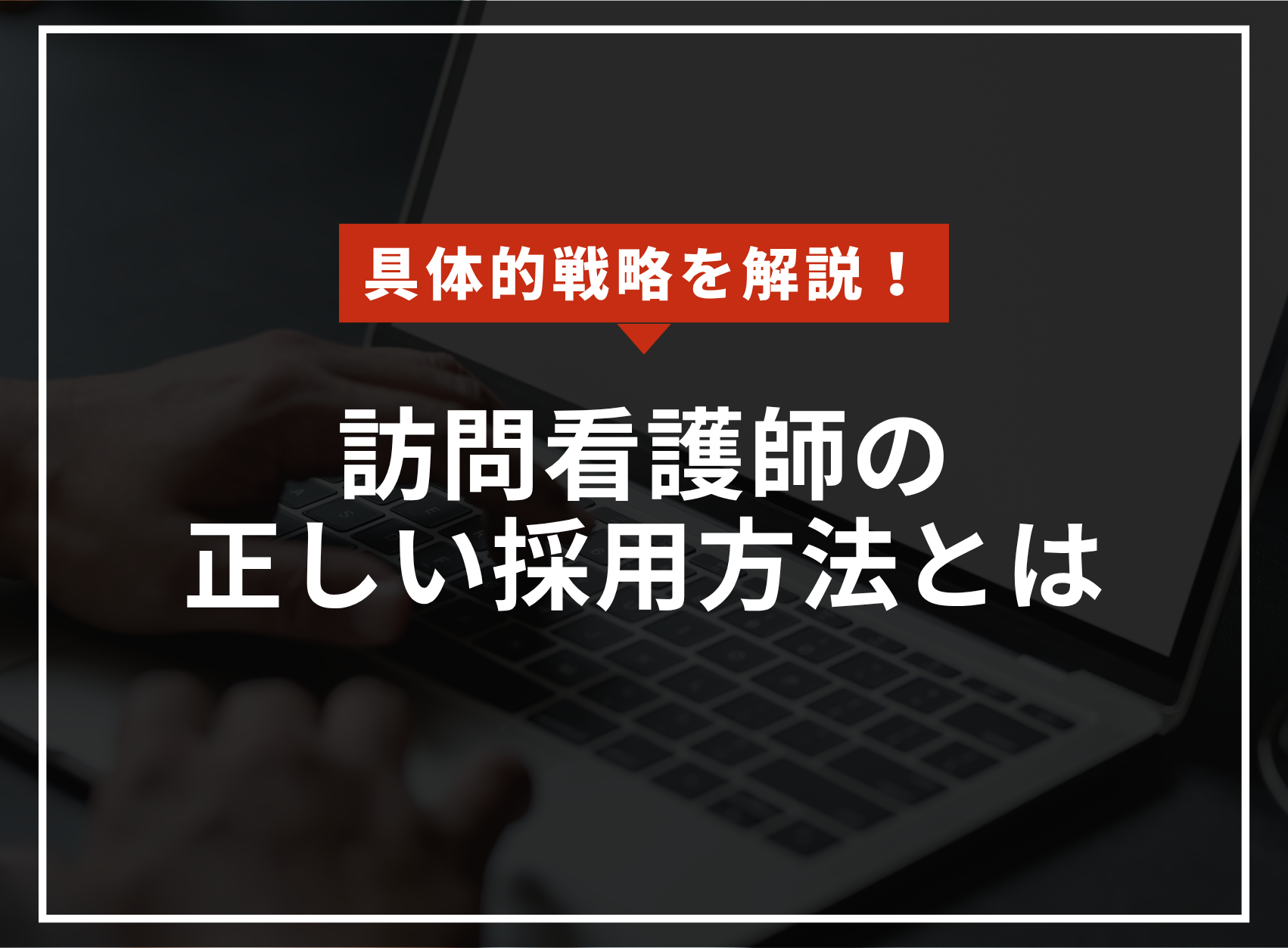 具体的戦略を解説！訪問看護師の正しい採用方法とはのアイキャッチ