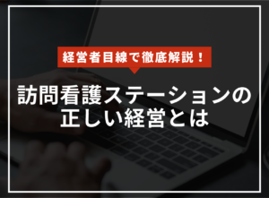 経営者目線で徹底解説！訪問看護ステーションの正しい経営とはのアイキャッチ