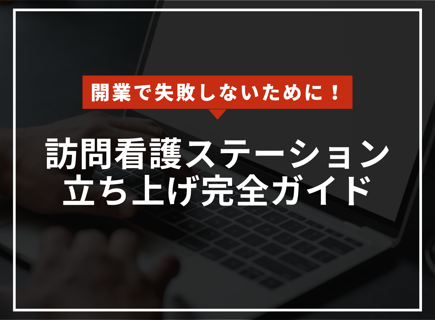 開業で失敗しないために！訪問看護ステーション立ち上げ完全ガイドのアイキャッチ